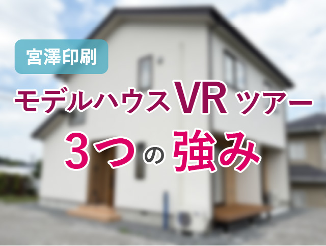 宮澤印刷のモデルハウスVRツアー3つの強み